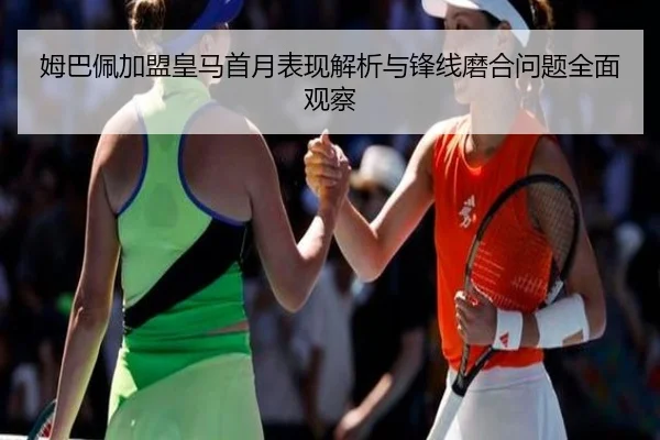 姆巴佩加盟皇马首月表现解析与锋线磨合问题全面观察