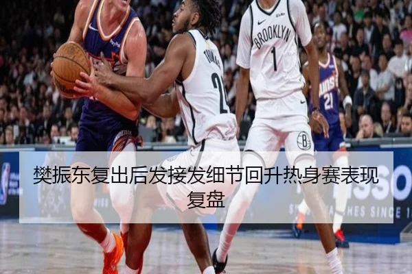 樊振东复出后发接发细节回升热身赛表现复盘